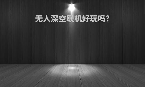 无人深空联机好玩吗?