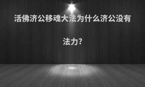 活佛济公移魂大法为什么济公没有法力?