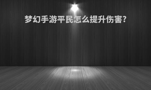 梦幻手游平民怎么提升伤害?