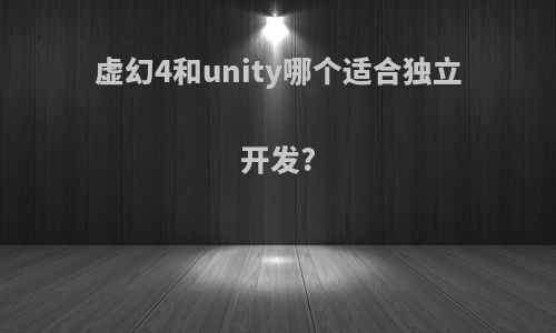 虚幻4和unity哪个适合独立开发?