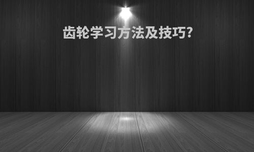 齿轮学习方法及技巧?