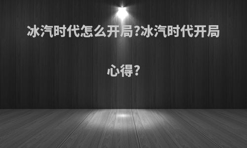 冰汽时代怎么开局?冰汽时代开局心得?
