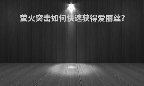萤火突击如何快速获得爱丽丝?
