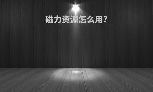 磁力资源怎么用?