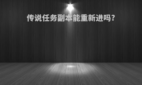 传说任务副本能重新进吗?