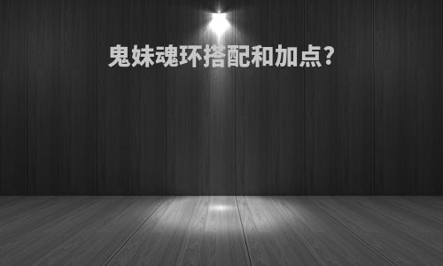 鬼妹魂环搭配和加点?