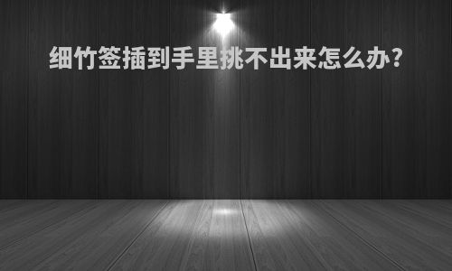 细竹签插到手里挑不出来怎么办?
