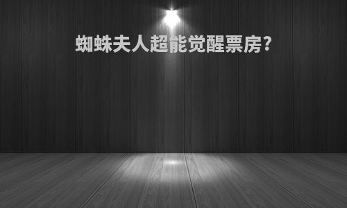 蜘蛛夫人超能觉醒票房?