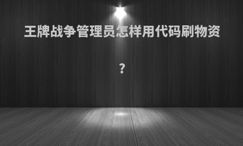 王牌战争管理员怎样用代码刷物资?