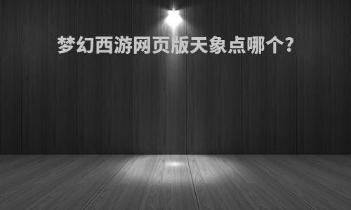 梦幻西游网页版天象点哪个?