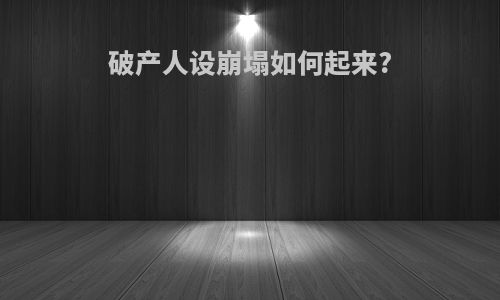 破产人设崩塌如何起来?