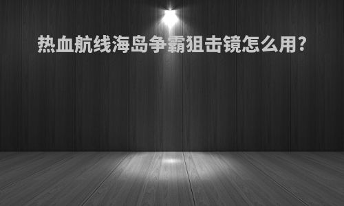 热血航线海岛争霸狙击镜怎么用?