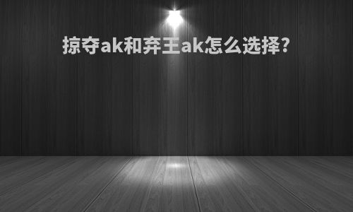掠夺ak和弃王ak怎么选择?