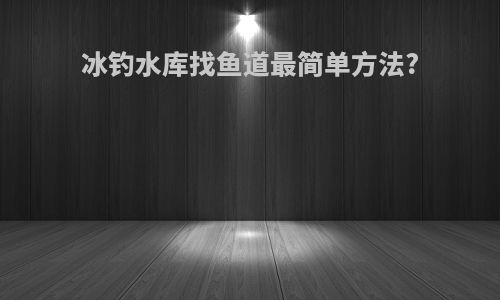 冰钓水库找鱼道最简单方法?