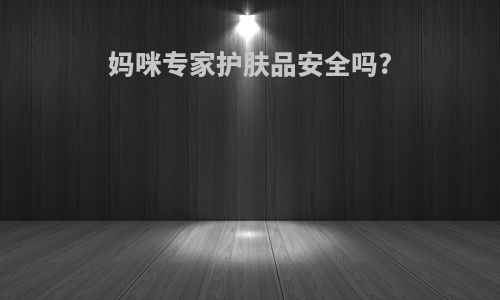 妈咪专家护肤品安全吗?