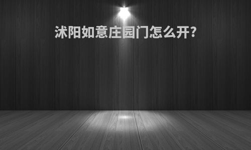 沭阳如意庄园门怎么开?