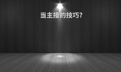 当主播的技巧?
