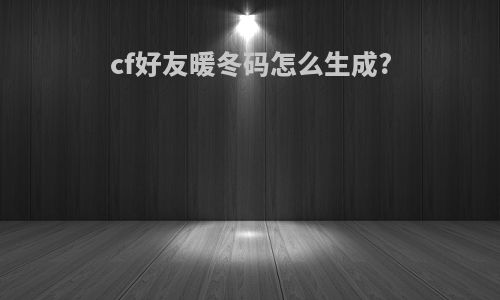 cf好友暖冬码怎么生成?