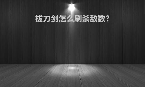 拔刀剑怎么刷杀敌数?