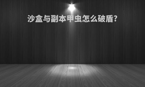 沙盒与副本甲虫怎么破盾?