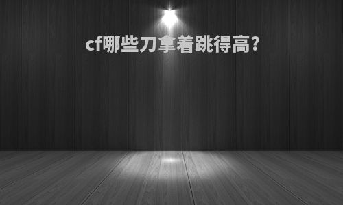 cf哪些刀拿着跳得高?