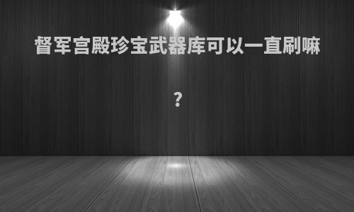 督军宫殿珍宝武器库可以一直刷嘛?