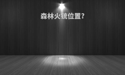 森林火铳位置?