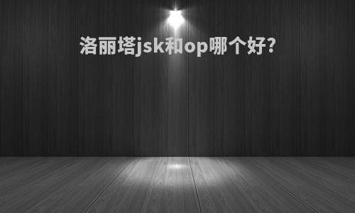 洛丽塔jsk和op哪个好?