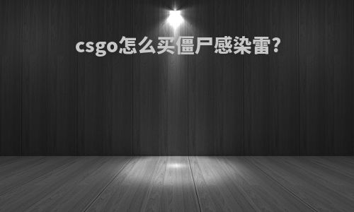 csgo怎么买僵尸感染雷?