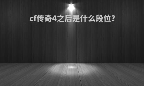 cf传奇4之后是什么段位?