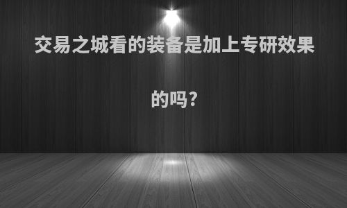 交易之城看的装备是加上专研效果的吗?