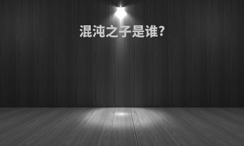 混沌之子是谁?