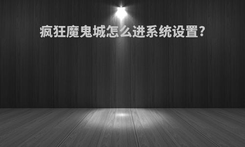 疯狂魔鬼城怎么进系统设置?