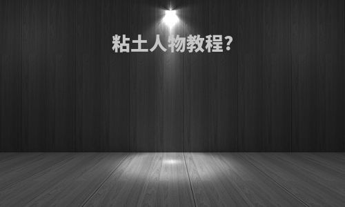 粘土人物教程?