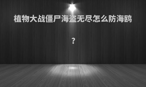 植物大战僵尸海盗无尽怎么防海鸥?