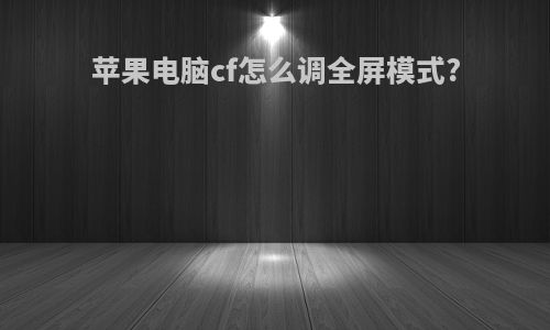 苹果电脑cf怎么调全屏模式?