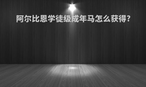 阿尔比恩学徒级成年马怎么获得?