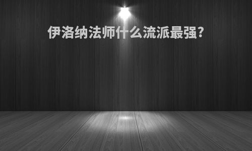 伊洛纳法师什么流派最强?