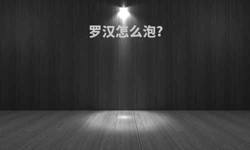 罗汉怎么泡?