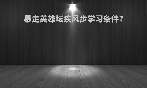暴走英雄坛疾风步学习条件?