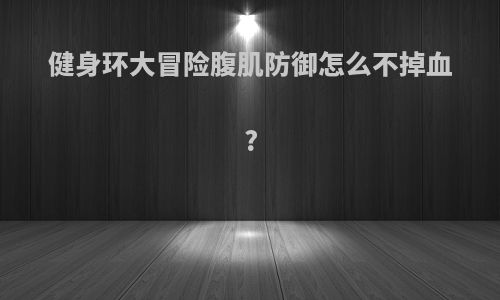健身环大冒险腹肌防御怎么不掉血?