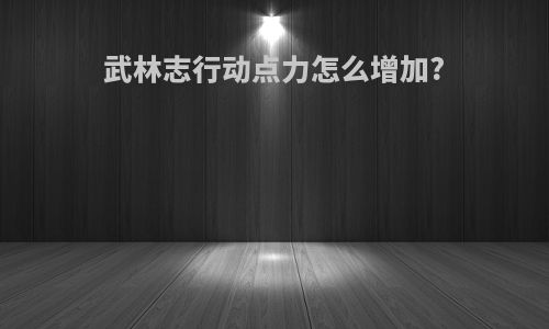武林志行动点力怎么增加?