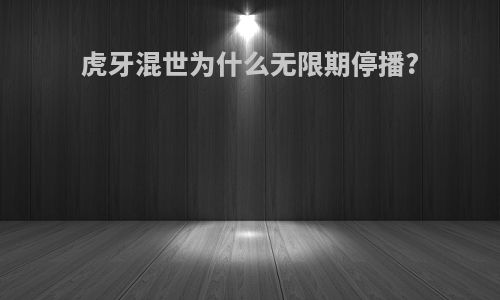 虎牙混世为什么无限期停播?