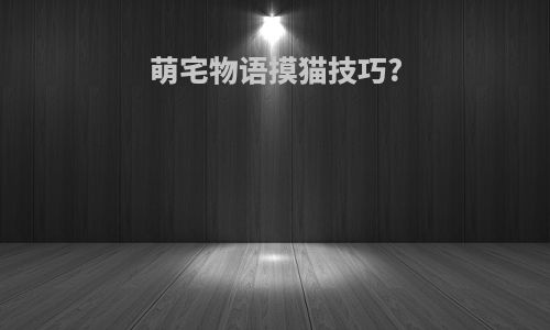 萌宅物语摸猫技巧?