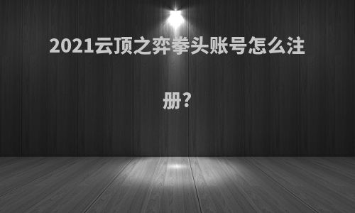 2021云顶之弈拳头账号怎么注册?