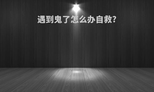 遇到鬼了怎么办自救?