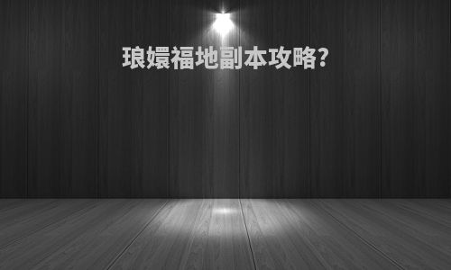 琅嬛福地副本攻略?