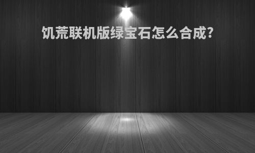 饥荒联机版绿宝石怎么合成?