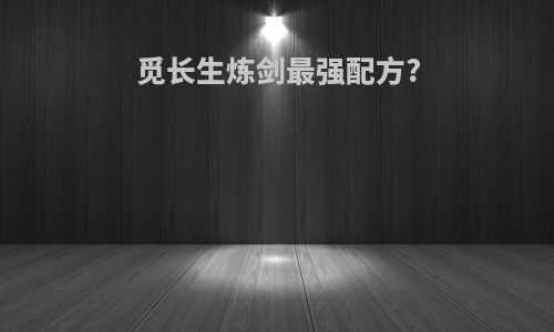 觅长生炼剑最强配方?