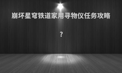崩坏星穹铁道家用寻物仪任务攻略?